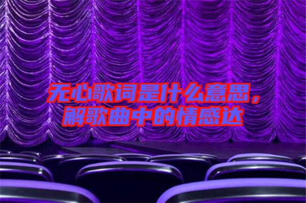 無心歌詞是什么意思，解歌曲中的情感達