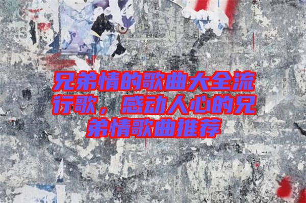 兄弟情的歌曲大全流行歌，感動人心的兄弟情歌曲推薦