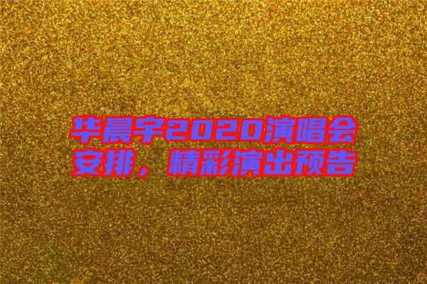 華晨宇2020演唱會(huì)安排，精彩演出預(yù)告