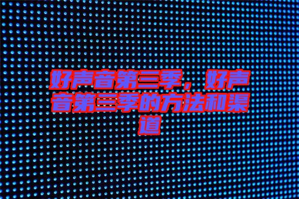 好聲音第三季，好聲音第三季的方法和渠道