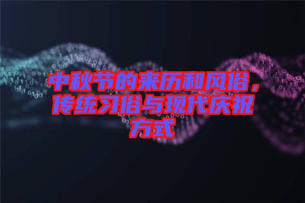 中秋節(jié)的來(lái)歷和風(fēng)俗，傳統(tǒng)習(xí)俗與現(xiàn)代慶祝方式