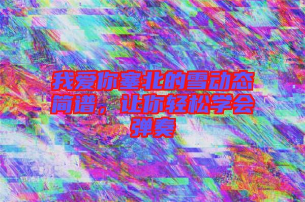我愛你塞北的雪動態(tài)簡譜，讓你輕松學(xué)會彈奏