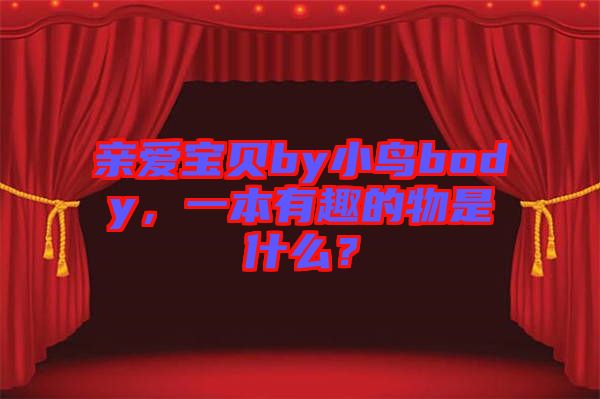 親愛寶貝by小鳥body，一本有趣的物是什么？