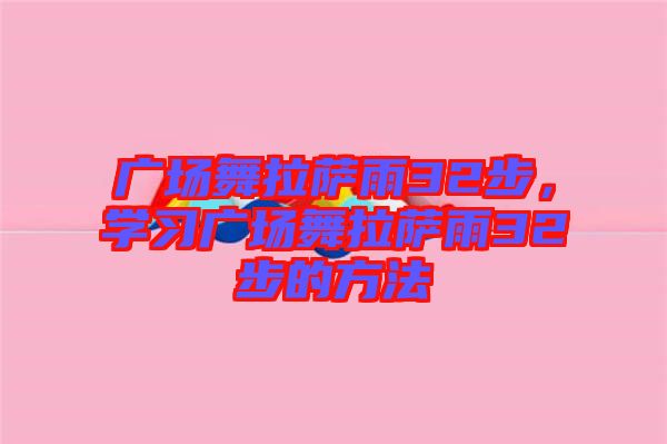 廣場舞拉薩雨32步，學習廣場舞拉薩雨32步的方法