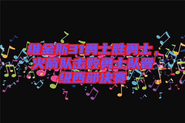 維金斯31勇士勝勇士，火箭隊(duì)擊敗勇士隊(duì)晉級(jí)西部決賽