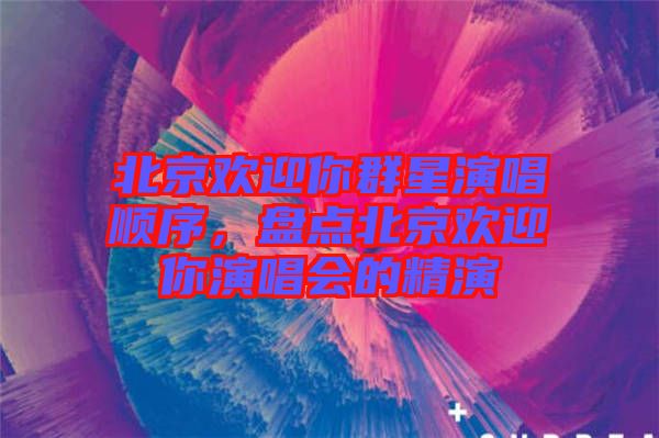 北京歡迎你群星演唱順序，盤點北京歡迎你演唱會的精演