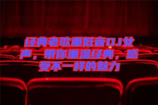 經(jīng)典老歌重低音DJ女聲，帶你重溫經(jīng)典，感受不一樣的魅力
