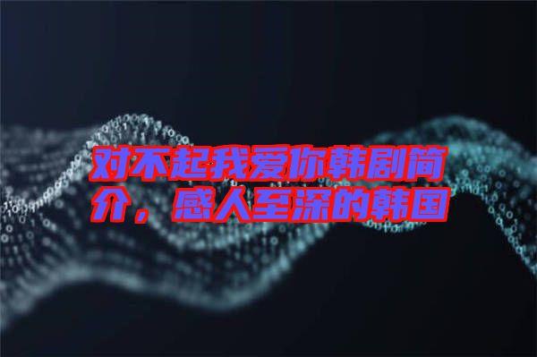 對(duì)不起我愛你韓劇簡(jiǎn)介，感人至深的韓國