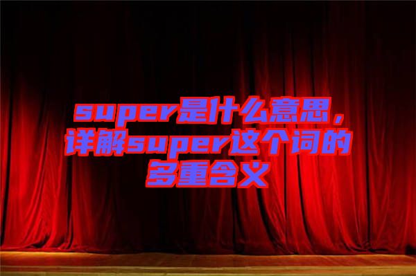 super是什么意思，詳解super這個詞的多重含義