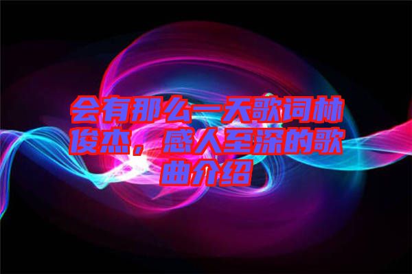 會(huì)有那么一天歌詞林俊杰，感人至深的歌曲介紹