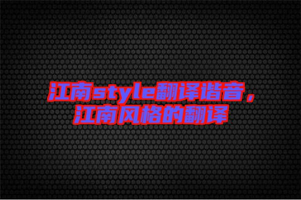 江南style翻譯諧音，江南風格的翻譯