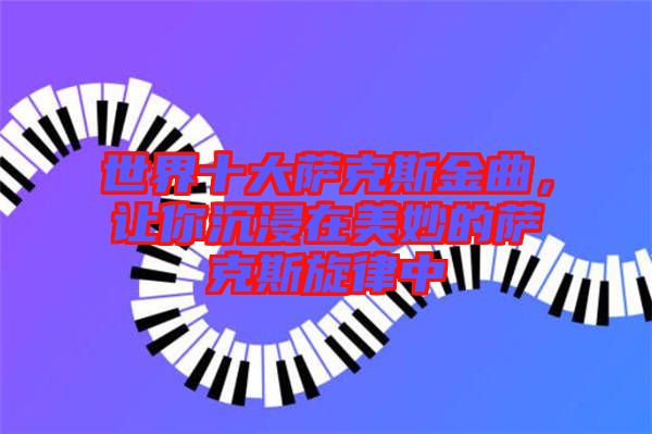 世界十大薩克斯金曲，讓你沉浸在美妙的薩克斯旋律中