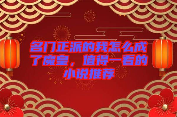 名門正派的我怎么成了魔皇，值得一看的小說推薦