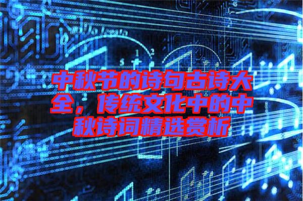 中秋節(jié)的詩句古詩大全，傳統(tǒng)文化中的中秋詩詞精選賞析