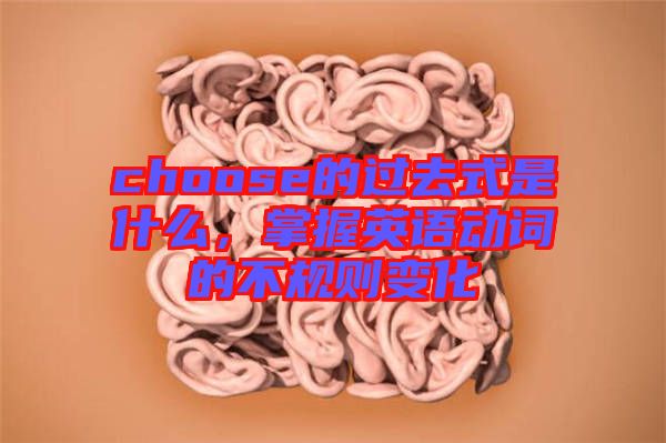 choose的過去式是什么，掌握英語動詞的不規(guī)則變化