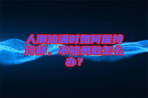 人潮洶涌時(shí)如何保持冷靜，不夠勇敢怎么辦？