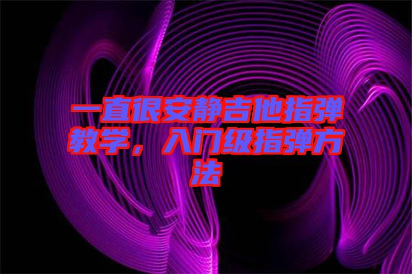 一直很安靜吉他指彈教學(xué)，入門級(jí)指彈方法