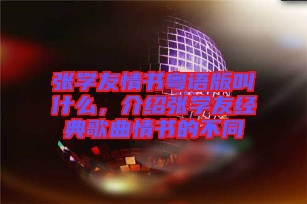 張學(xué)友情書粵語版叫什么，介紹張學(xué)友經(jīng)典歌曲情書的不同