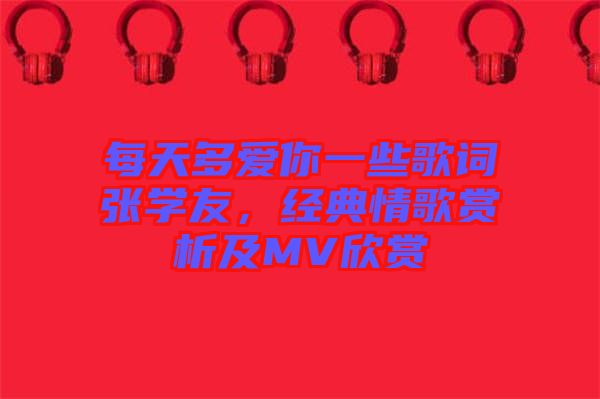 每天多愛你一些歌詞張學(xué)友，經(jīng)典情歌賞析及MV欣賞
