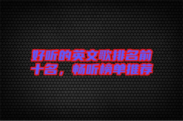 好聽的英文歌排名前十名，暢聽榜單推薦