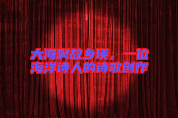 大海啊故鄉(xiāng)瑛，一位海洋詩人的詩歌創(chuàng)作