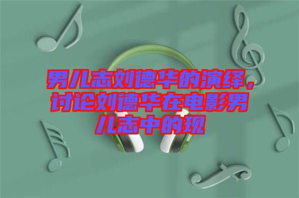 男兒志劉德華的演繹，討論劉德華在電影男兒志中的現(xiàn)