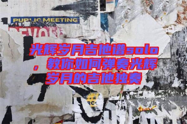 光輝歲月吉他譜solo，教你如何彈奏光輝歲月的吉他獨奏