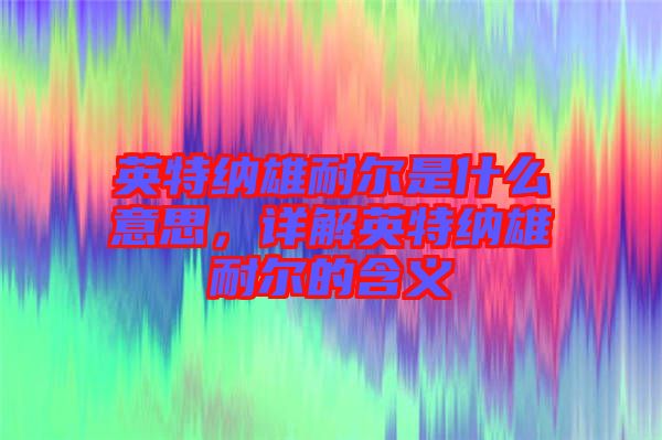 英特納雄耐爾是什么意思，詳解英特納雄耐爾的含義