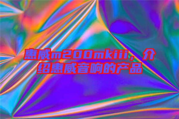 惠威m200mkiii，介紹惠威音響的產(chǎn)品