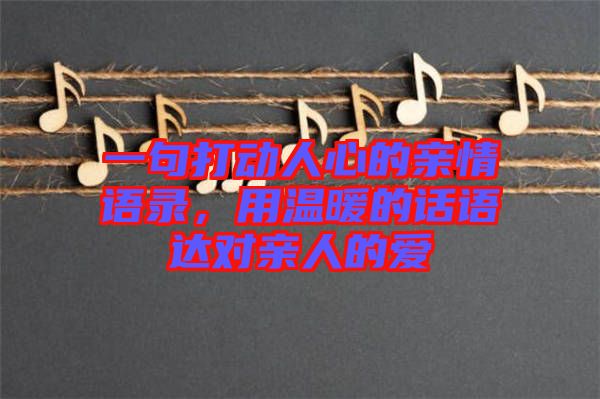 一句打動(dòng)人心的親情語(yǔ)錄，用溫暖的話語(yǔ)達(dá)對(duì)親人的愛