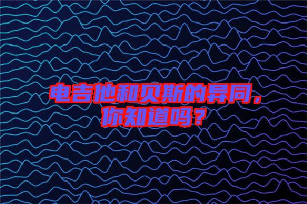 電吉他和貝斯的異同，你知道嗎？