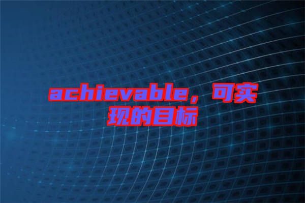 achievable，可實現(xiàn)的目標