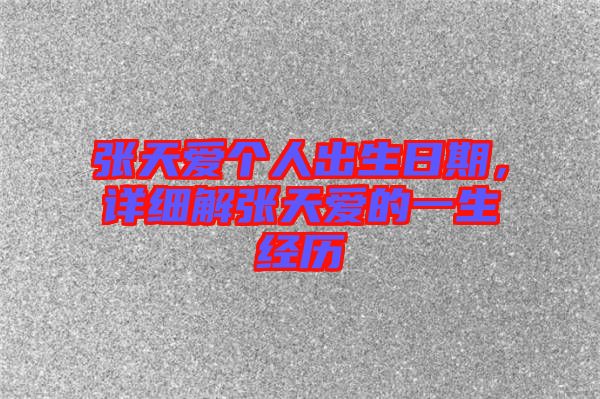 張?zhí)鞇蹅€(gè)人出生日期，詳細(xì)解張?zhí)鞇鄣囊簧?jīng)歷