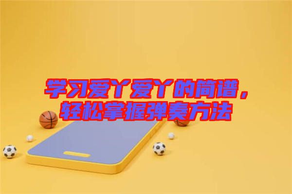 學(xué)習(xí)愛(ài)丫愛(ài)丫的簡(jiǎn)譜，輕松掌握彈奏方法