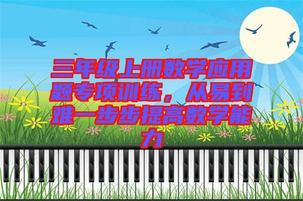 三年級(jí)上冊(cè)數(shù)學(xué)應(yīng)用題專項(xiàng)訓(xùn)練，從易到難一步步提高數(shù)學(xué)能力