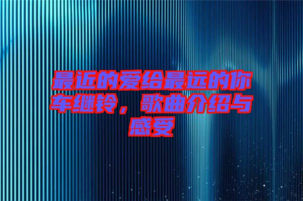 最近的愛給最遠(yuǎn)的你車?yán)^鈴，歌曲介紹與感受