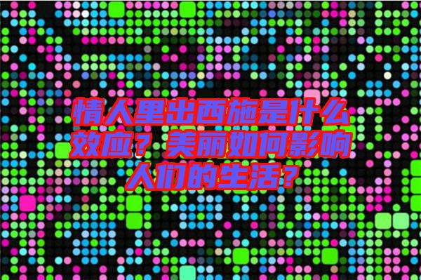 情人里出西施是什么效應(yīng)？美麗如何影響人們的生活？