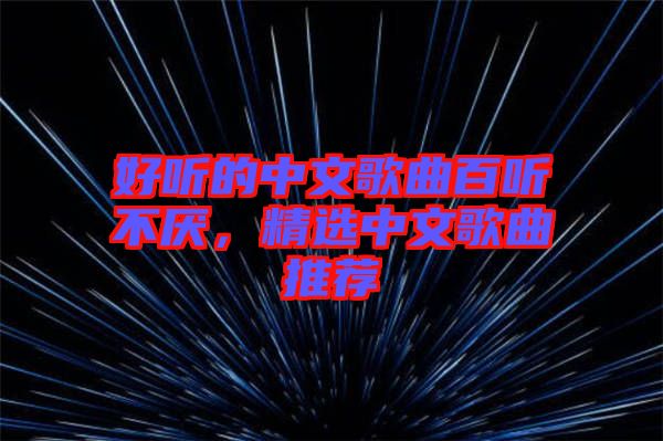 好聽的中文歌曲百聽不厭，精選中文歌曲推薦