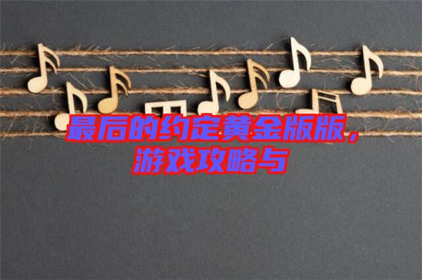 最后的約定黃金版版，游戲攻略與