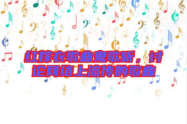 紅嫁衣歌曲鬼歌聽，討論網(wǎng)絡(luò)上流傳的歌曲