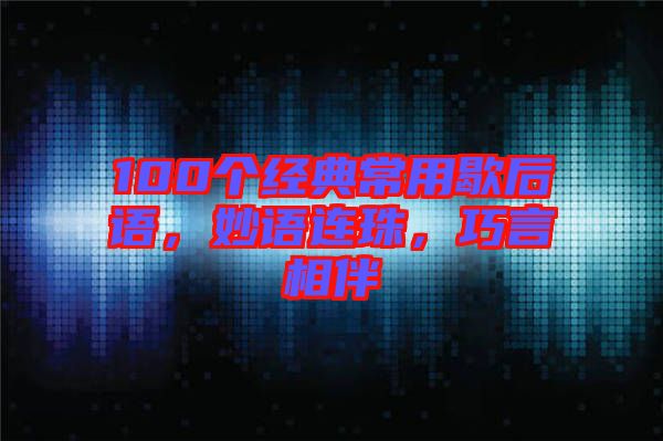 100個經(jīng)典常用歇后語，妙語連珠，巧言相伴