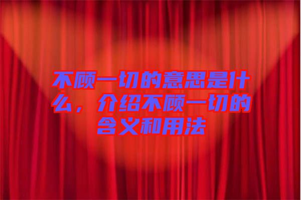 不顧一切的意思是什么，介紹不顧一切的含義和用法