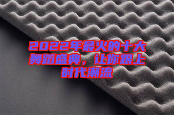 2022年最火的十大舞蹈盛典，讓你跟上時(shí)代潮流