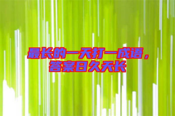 最長(zhǎng)的一天打一成語(yǔ)，答案日久天長(zhǎng)