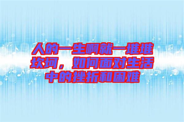 人的一生啊就一堆堆坎坷，如何面對生活中的挫折和困難