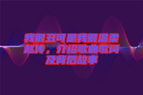 我很丑可是我很溫柔趙傳，介紹歌曲歌詞及背后故事