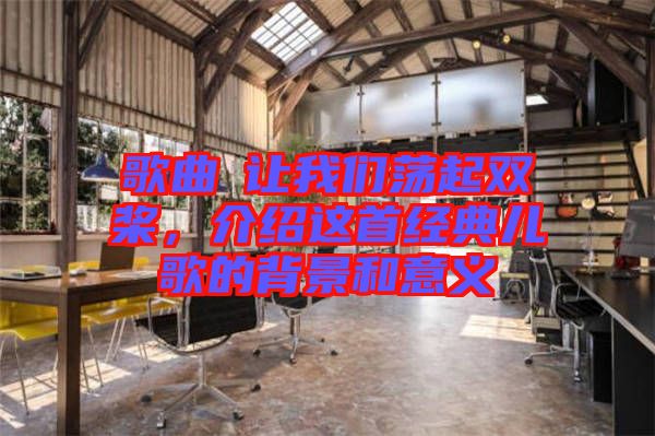 歌曲巜讓我們蕩起雙槳，介紹這首經(jīng)典兒歌的背景和意義