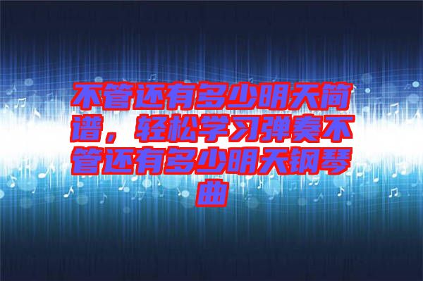 不管還有多少明天簡譜，輕松學習彈奏不管還有多少明天鋼琴曲