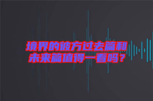 境界的彼方過去篇和未來篇值得一看嗎？