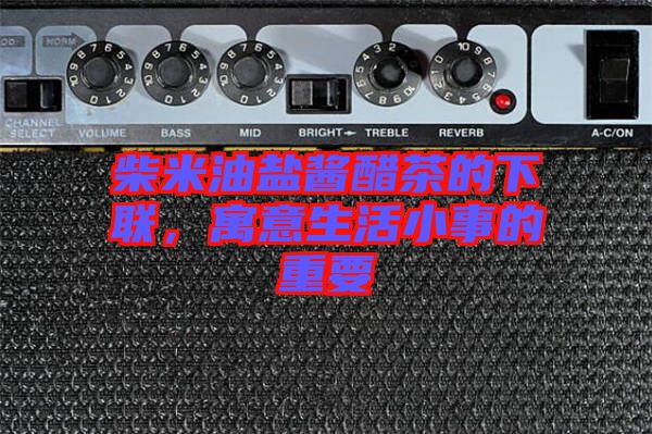 柴米油鹽醬醋茶的下聯(lián)，寓意生活小事的重要